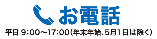 お電話　平日9：00～17：00（年末年始、5月1日は除く）