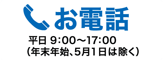 お電話　平日9：00～17：00（年末年始、5月1日は除く）