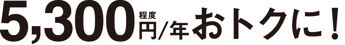 5,300円／年程度おトクに！