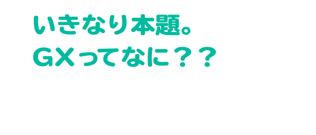 いきなり本題。GXってなに??