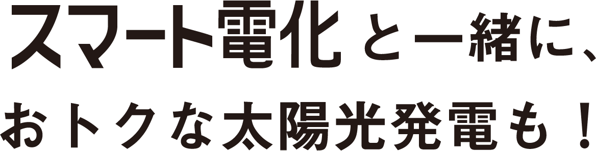 スマート電化と一緒に、おトクな太陽光発電も！