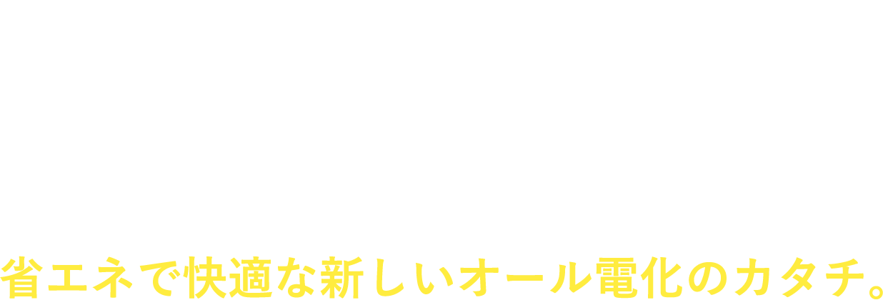 スマート電化とは？「スマート電化」は、暖冷房と給湯にヒートポンプ機器を、キッチンにIHクッキングヒーターを使う、省エネで快適な新しいオール電化のカタチ。