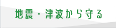 地震・津波から守る